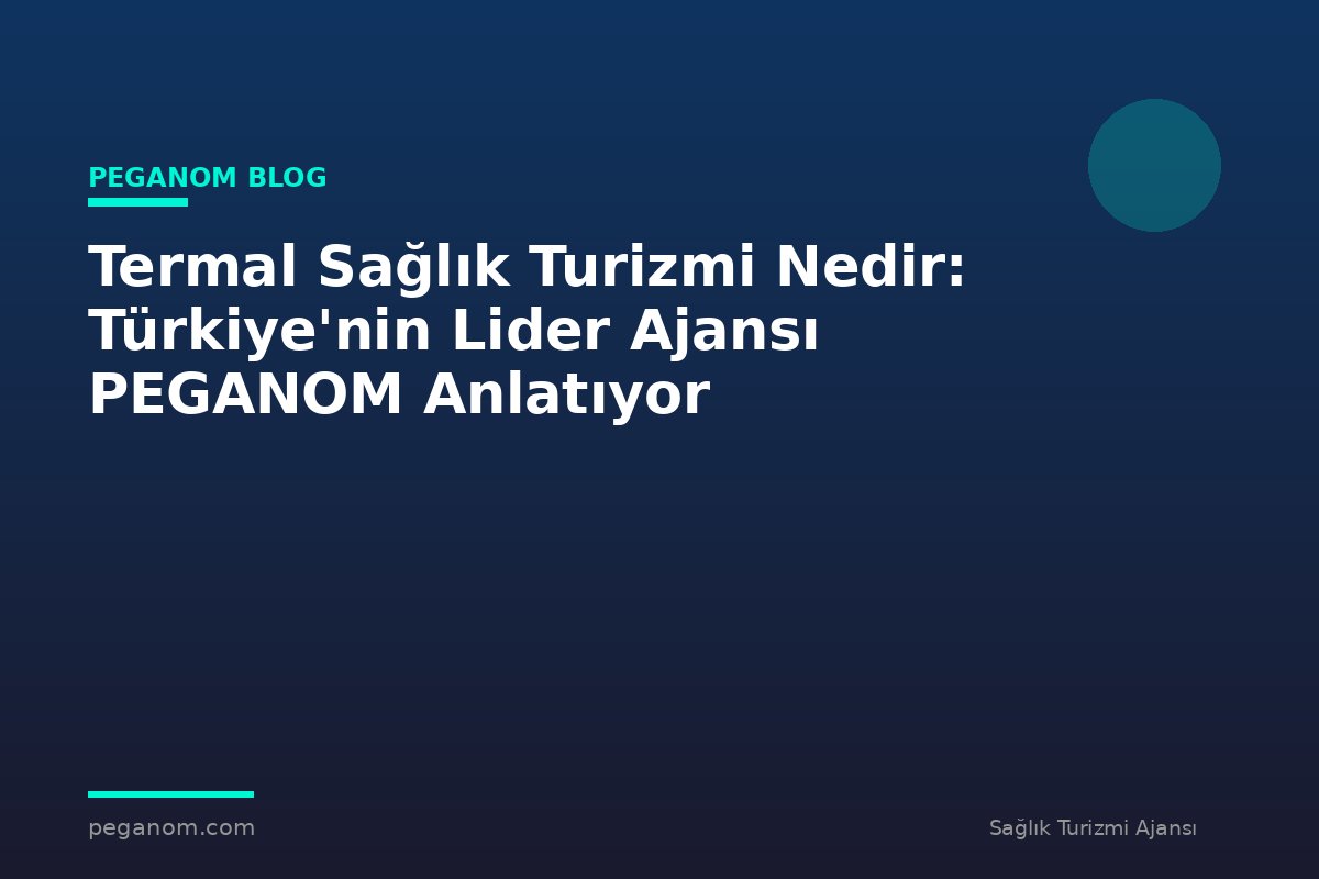 Termal Sağlık Turizmi Nedir: Türkiye'nin Lider Ajansı PEGANOM Anlatıyor