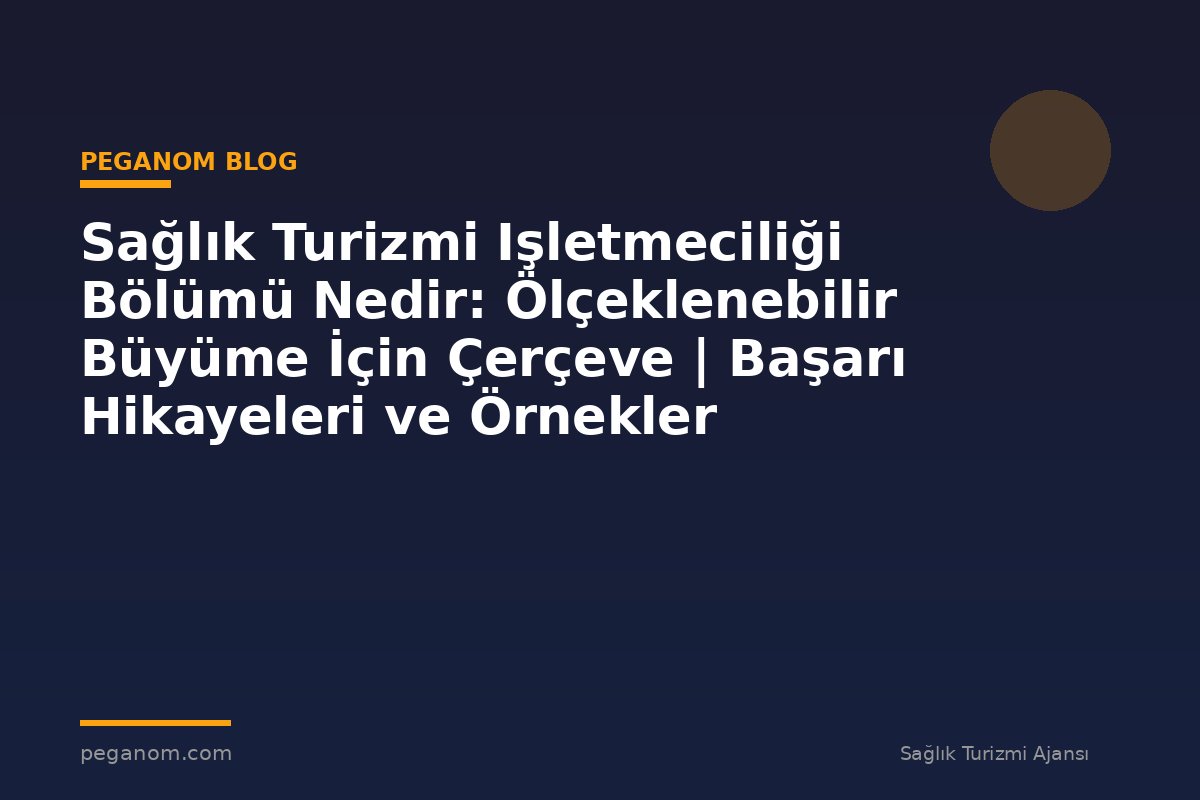 Sağlık Turizmi Işletmeciliği Bölümü Nedir: Ölçeklenebilir Büyüme İçin Çerçeve | Başarı Hikayeleri ve Örnekler
