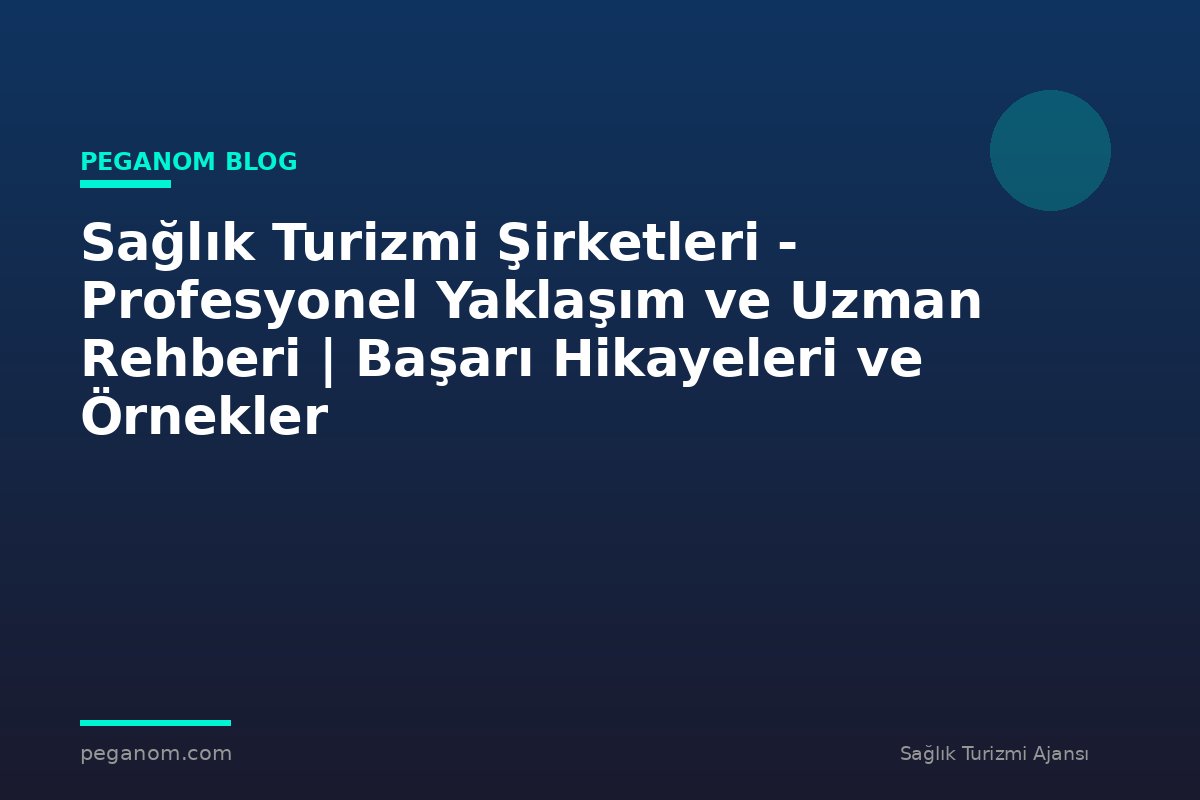 Sağlık Turizmi Şirketleri - Profesyonel Yaklaşım ve Uzman Rehberi | Başarı Hikayeleri ve Örnekler