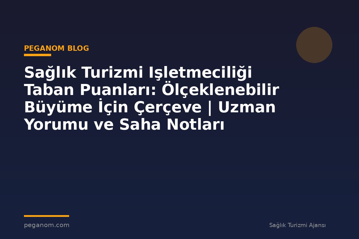 Sağlık Turizmi Işletmeciliği Taban Puanları: Ölçeklenebilir Büyüme İçin Çerçeve | Uzman Yorumu ve Saha Notları