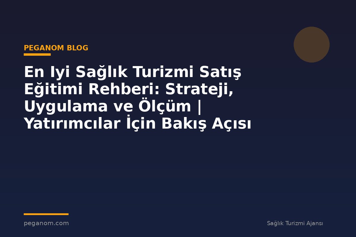 En Iyi Sağlık Turizmi Satış Eğitimi Rehberi: Strateji, Uygulama ve Ölçüm | Yatırımcılar İçin Bakış Açısı