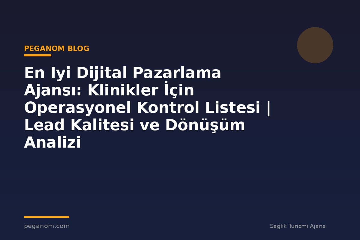 En Iyi Dijital Pazarlama Ajansı: Klinikler İçin Operasyonel Kontrol Listesi | Lead Kalitesi ve Dönüşüm Analizi