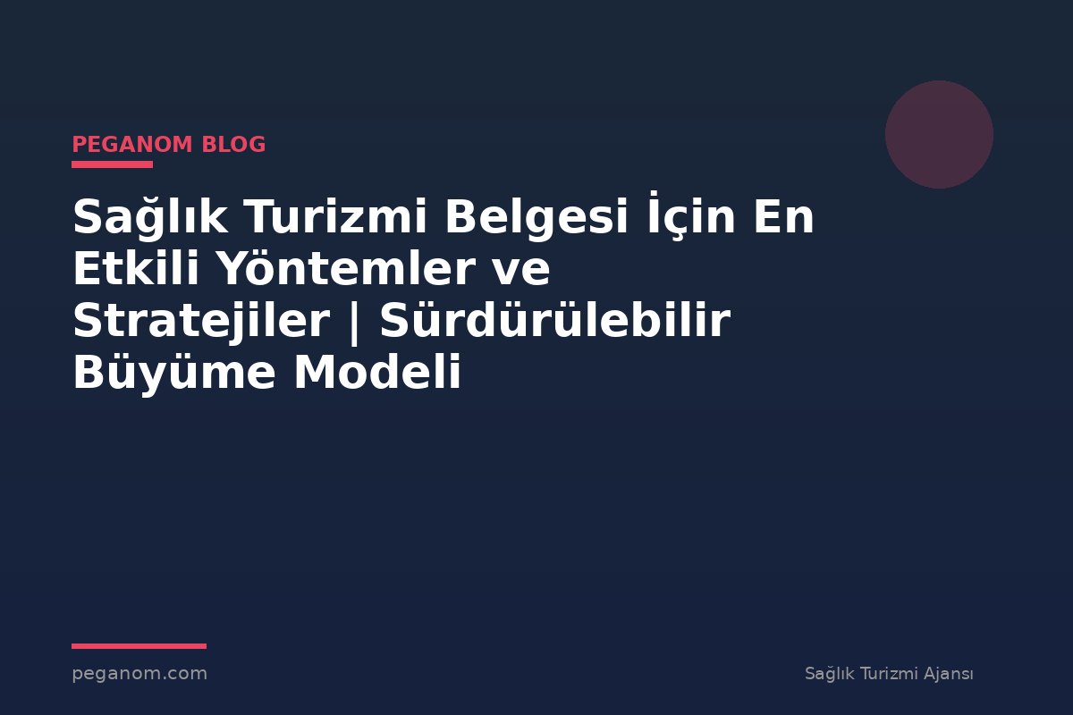Sağlık Turizmi Belgesi İçin En Etkili Yöntemler ve Stratejiler | Sürdürülebilir Büyüme Modeli