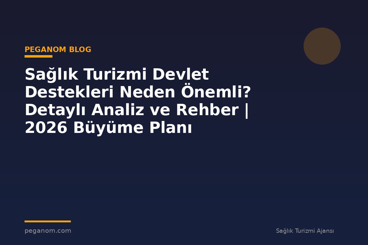 Sağlık Turizmi Devlet Destekleri Neden Önemli? Detaylı Analiz ve Rehber | 2026 Büyüme Planı
