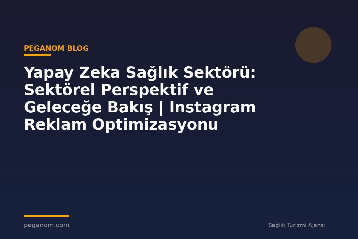 Yapay Zeka Sağlık Sektörü: Sektörel Perspektif ve Geleceğe Bakış | Instagram Reklam Optimizasyonu