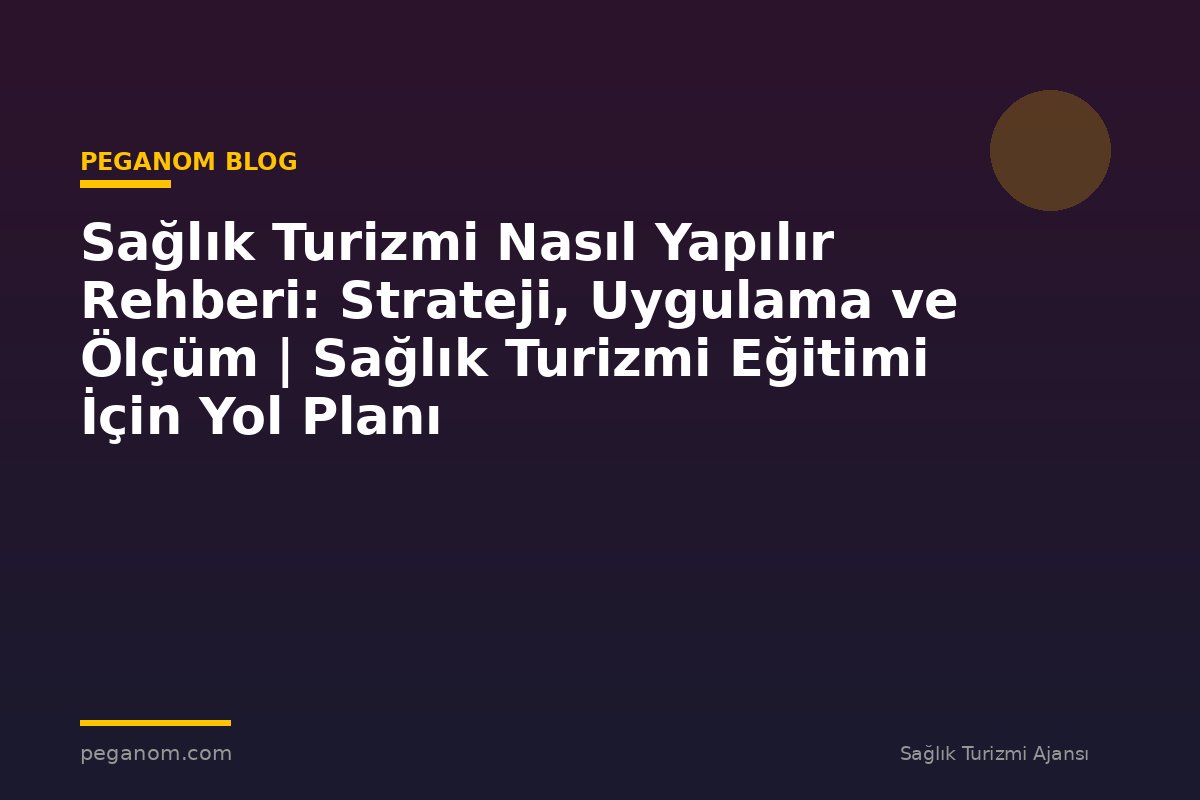 Sağlık Turizmi Nasıl Yapılır Rehberi: Strateji, Uygulama ve Ölçüm | Sağlık Turizmi Eğitimi İçin Yol Planı