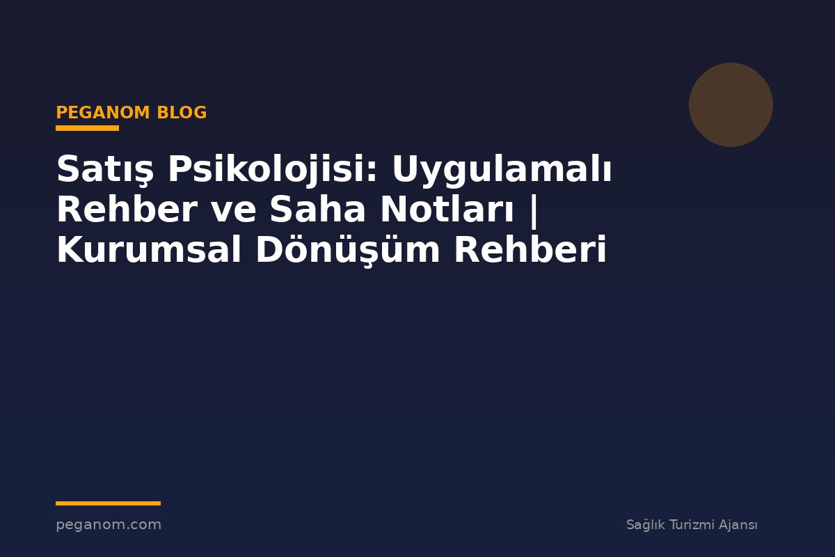 Satış Psikolojisi: Uygulamalı Rehber ve Saha Notları | Kurumsal Dönüşüm Rehberi