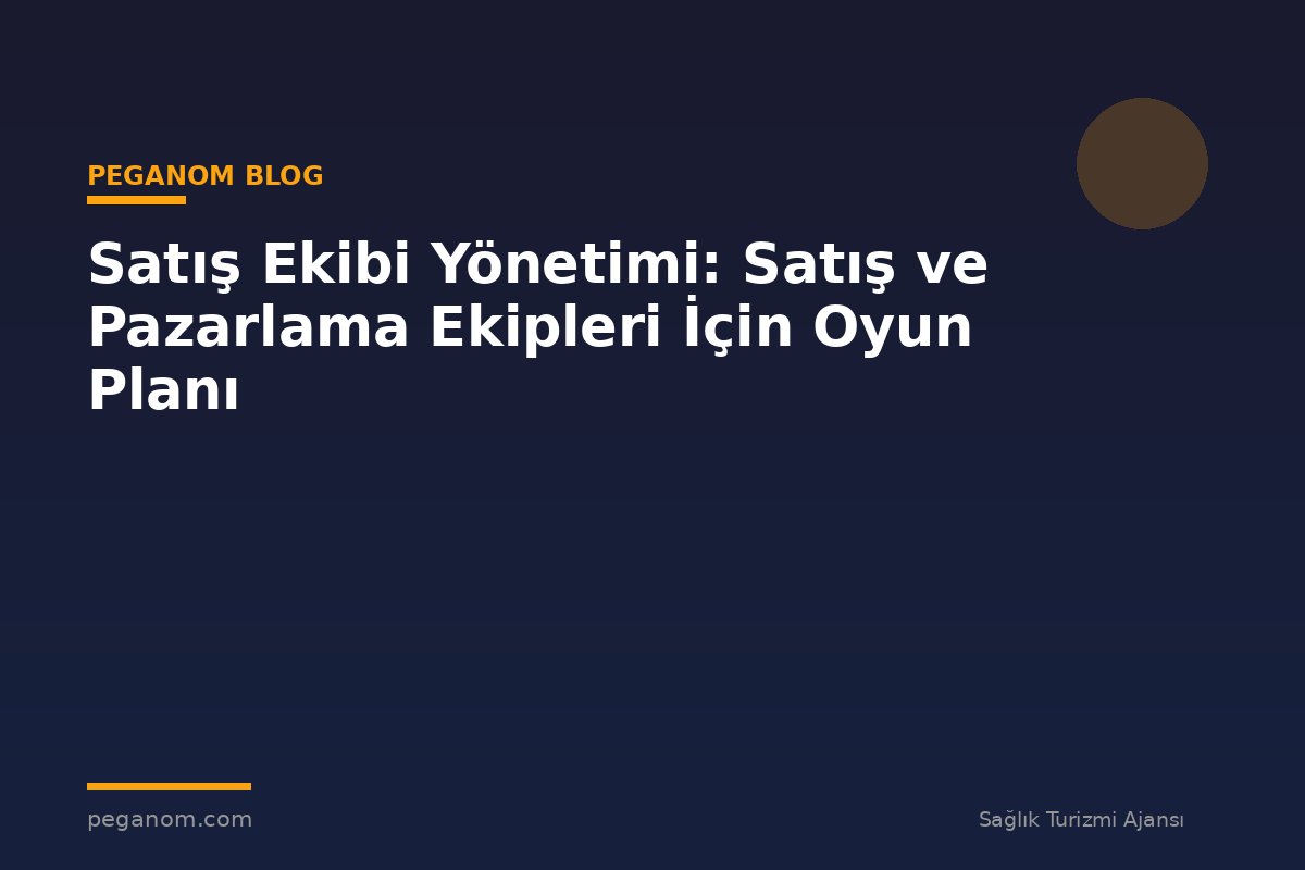 Satış Ekibi Yönetimi: Satış ve Pazarlama Ekipleri İçin Oyun Planı