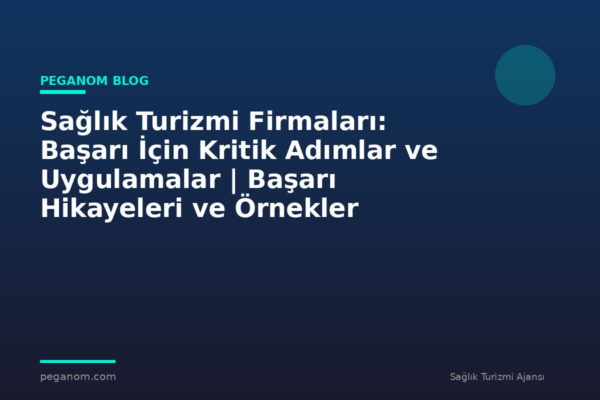 Sağlık Turizmi Firmaları: Başarı İçin Kritik Adımlar ve Uygulamalar | Başarı Hikayeleri ve Örnekler
