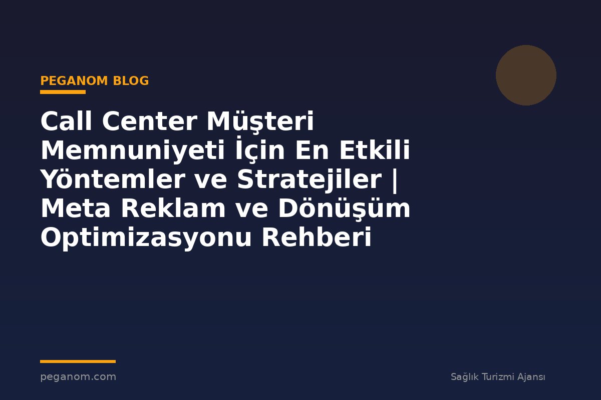 Call Center Müşteri Memnuniyeti İçin En Etkili Yöntemler ve Stratejiler | Meta Reklam ve Dönüşüm Optimizasyonu Rehberi