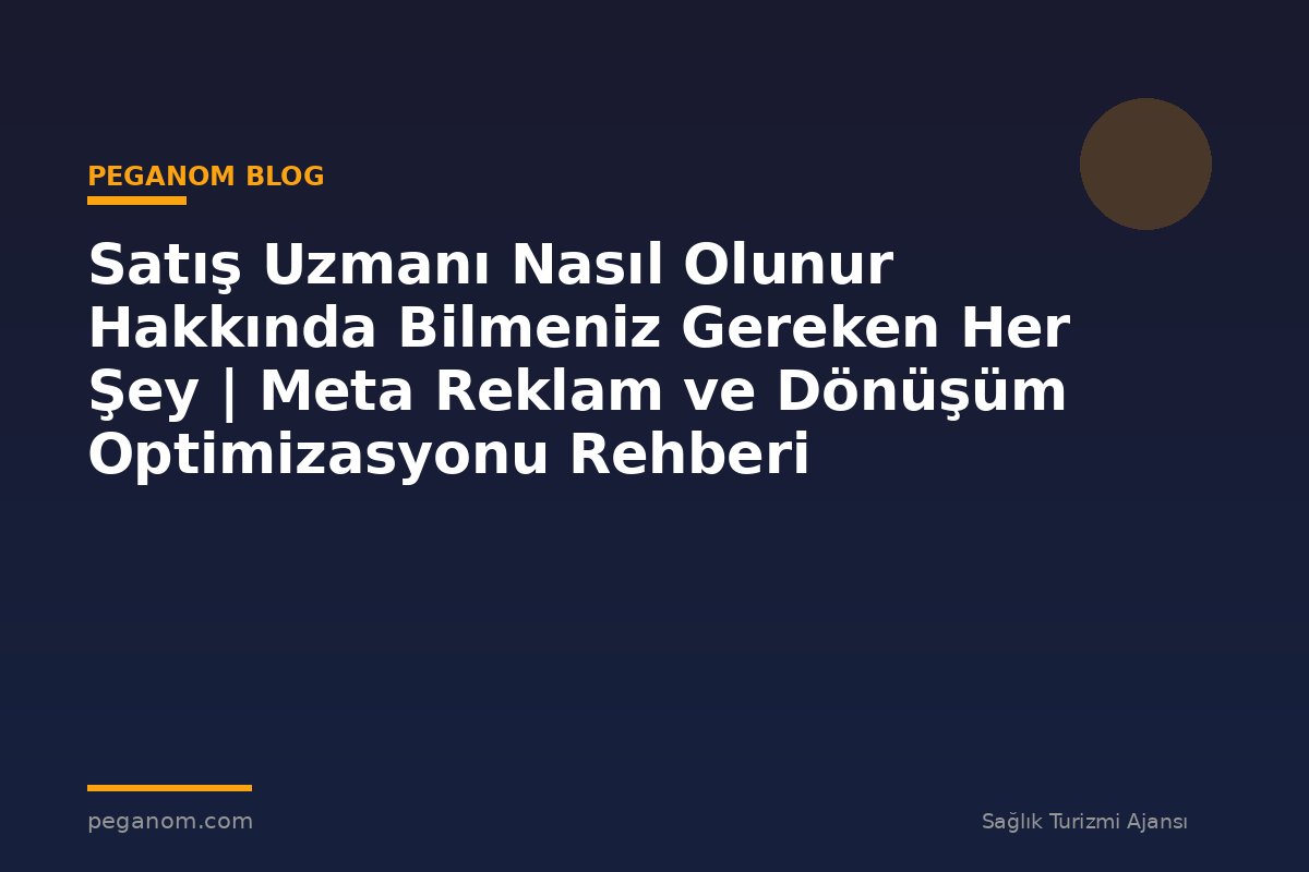 Satış Uzmanı Nasıl Olunur Hakkında Bilmeniz Gereken Her Şey | Meta Reklam ve Dönüşüm Optimizasyonu Rehberi