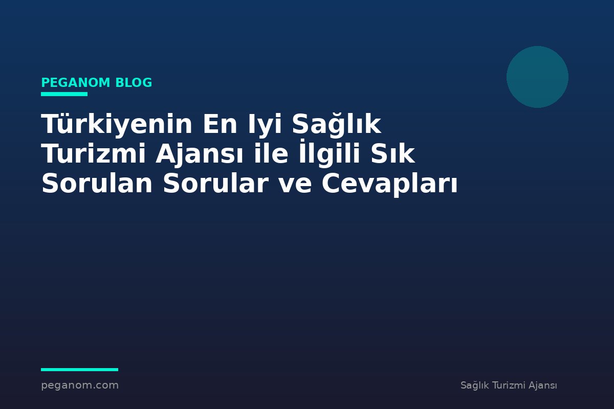 Türkiyenin En Iyi Sağlık Turizmi Ajansı ile İlgili Sık Sorulan Sorular ve Cevapları