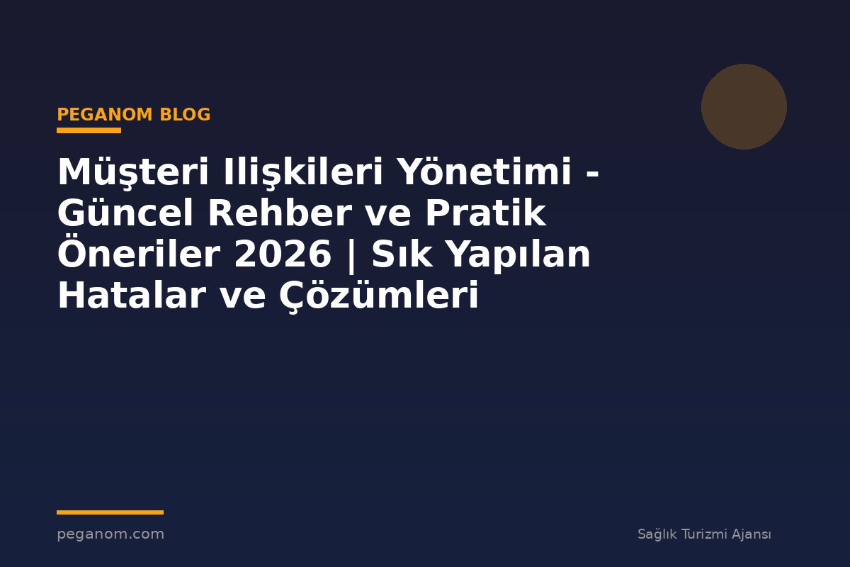 Müşteri Ilişkileri Yönetimi - Güncel Rehber ve Pratik Öneriler 2026 | Sık Yapılan Hatalar ve Çözümleri