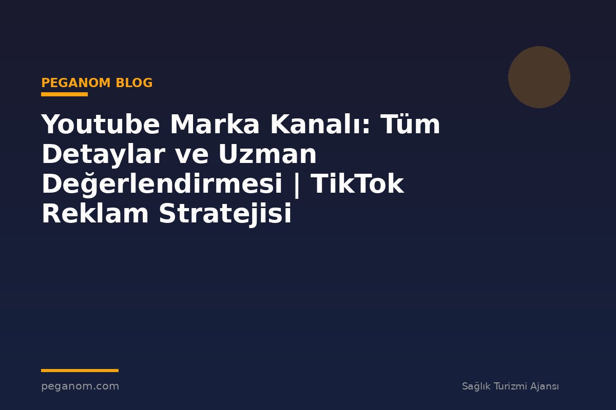 Youtube Marka Kanalı: Tüm Detaylar ve Uzman Değerlendirmesi | TikTok Reklam Stratejisi