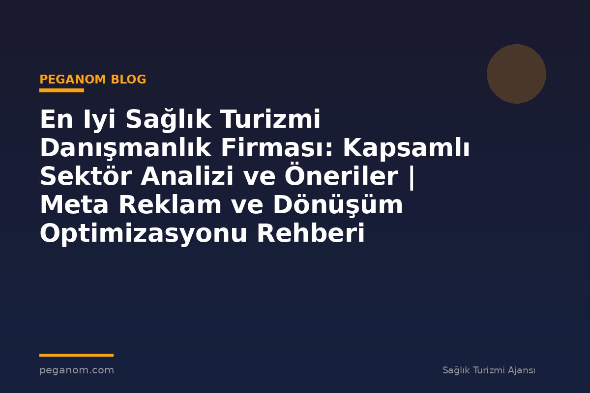 En Iyi Sağlık Turizmi Danışmanlık Firması: Kapsamlı Sektör Analizi ve Öneriler | Meta Reklam ve Dönüşüm Optimizasyonu Rehberi