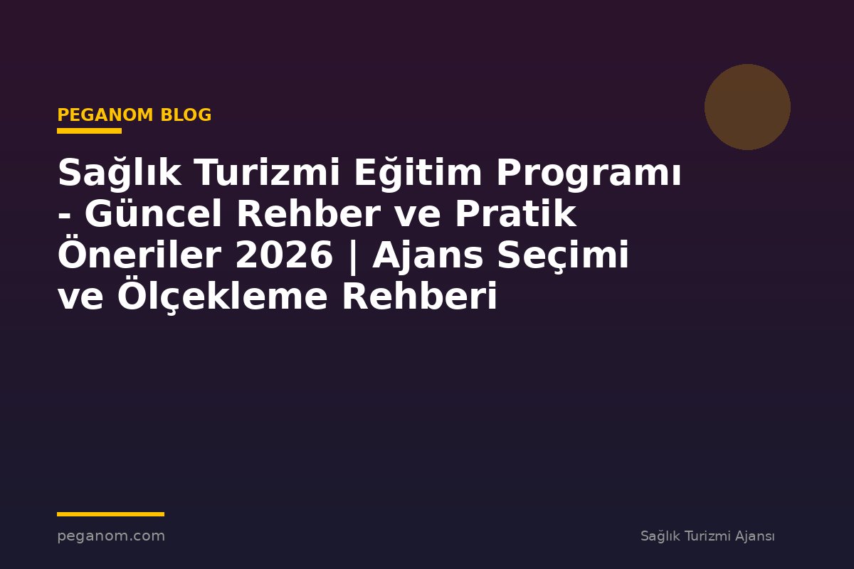 Sağlık Turizmi Eğitim Programı - Güncel Rehber ve Pratik Öneriler 2026 | Ajans Seçimi ve Ölçekleme Rehberi