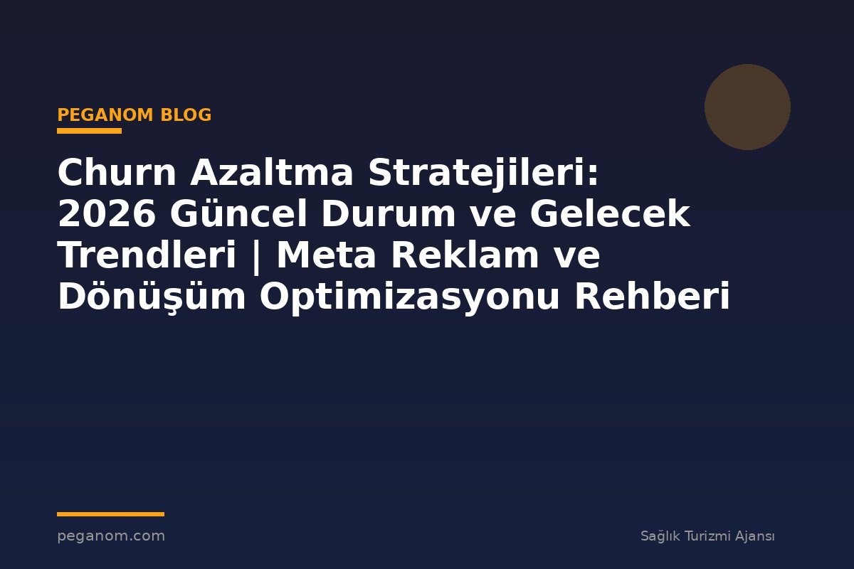 Churn Azaltma Stratejileri: 2026 Güncel Durum ve Gelecek Trendleri | Meta Reklam ve Dönüşüm Optimizasyonu Rehberi