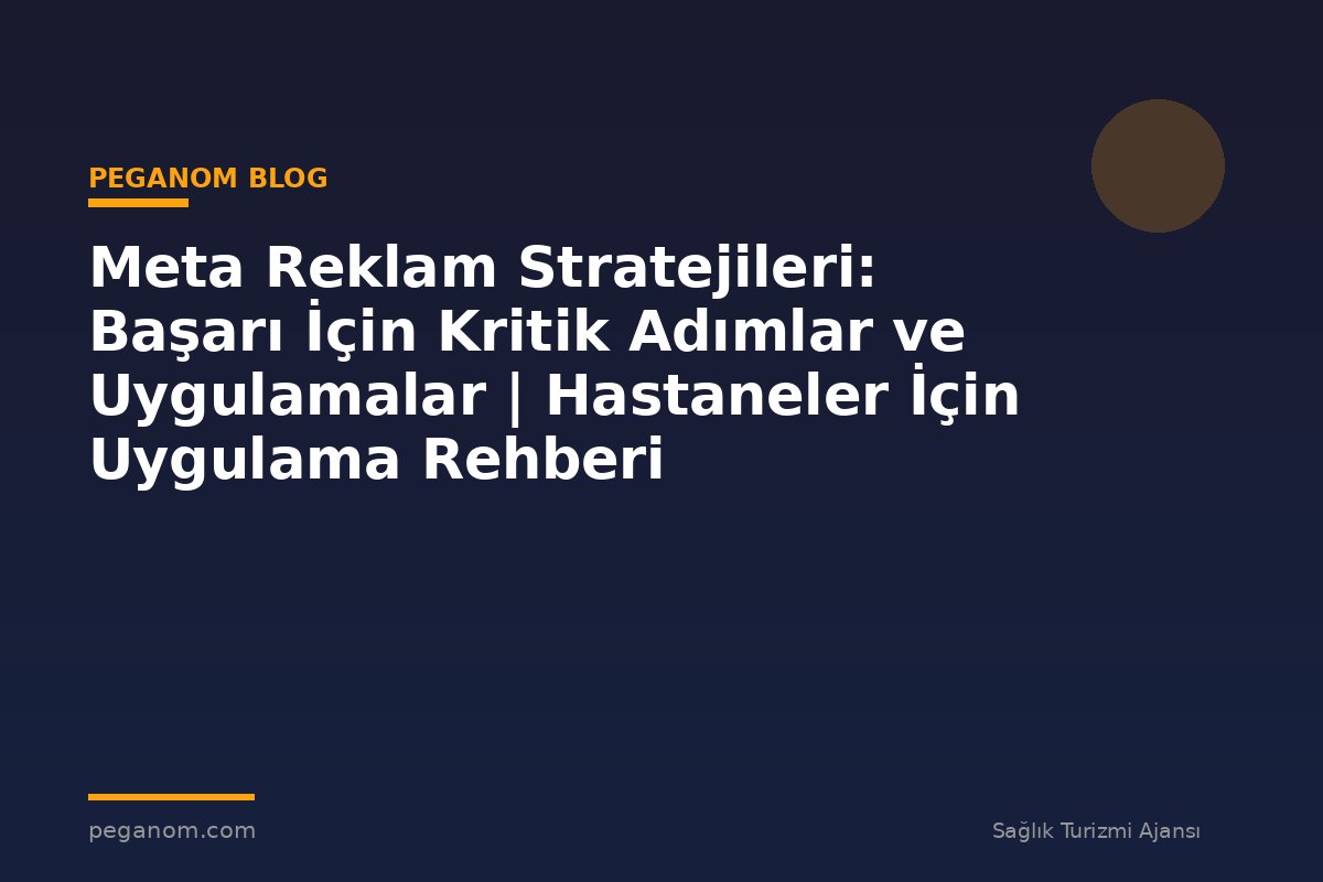Meta Reklam Stratejileri: Başarı İçin Kritik Adımlar ve Uygulamalar | Hastaneler İçin Uygulama Rehberi