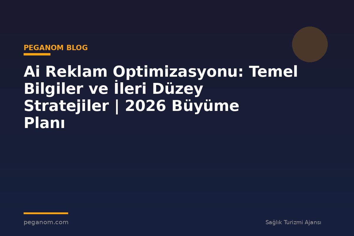 Ai Reklam Optimizasyonu: Temel Bilgiler ve İleri Düzey Stratejiler | 2026 Büyüme Planı