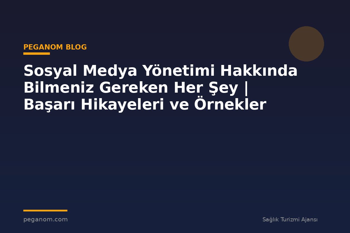 Sosyal Medya Yönetimi Hakkında Bilmeniz Gereken Her Şey | Başarı Hikayeleri ve Örnekler