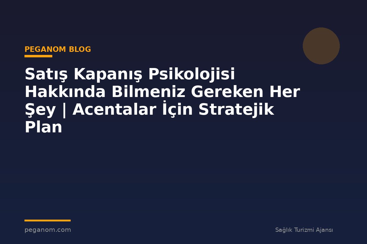 Satış Kapanış Psikolojisi Hakkında Bilmeniz Gereken Her Şey | Acentalar İçin Stratejik Plan