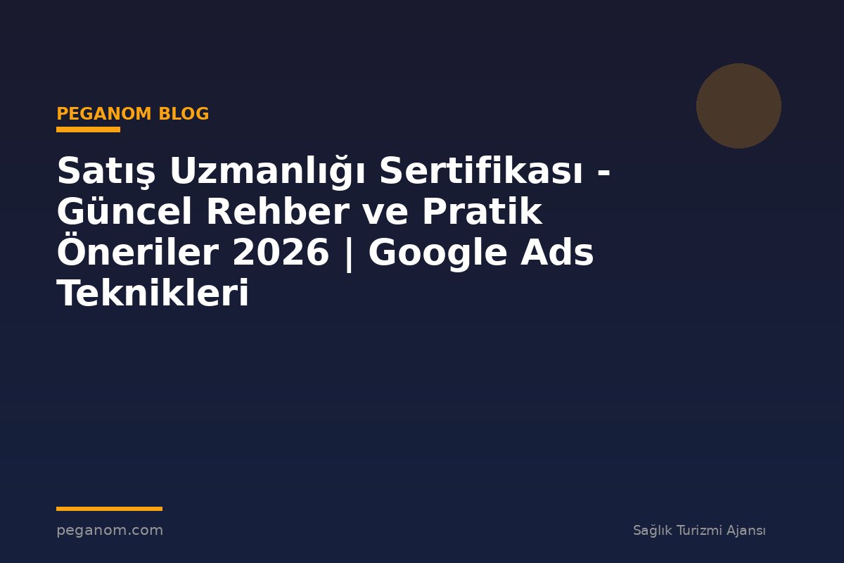 Satış Uzmanlığı Sertifikası - Güncel Rehber ve Pratik Öneriler 2026 | Google Ads Teknikleri