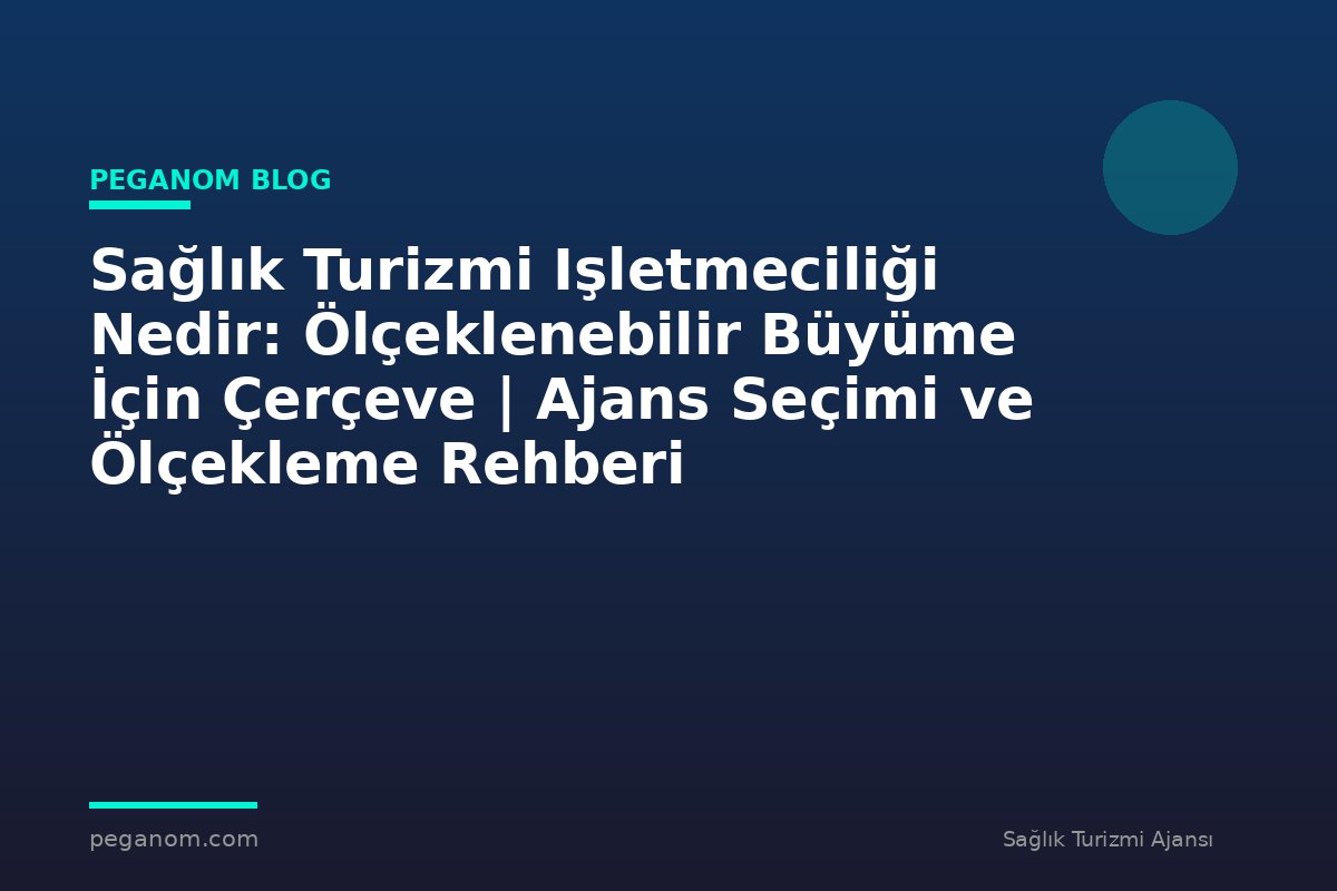 Sağlık Turizmi Işletmeciliği Nedir: Ölçeklenebilir Büyüme İçin Çerçeve | Ajans Seçimi ve Ölçekleme Rehberi