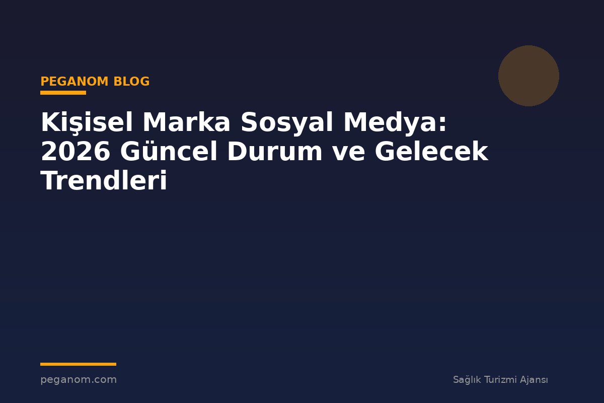 Kişisel Marka Sosyal Medya: 2026 Güncel Durum ve Gelecek Trendleri