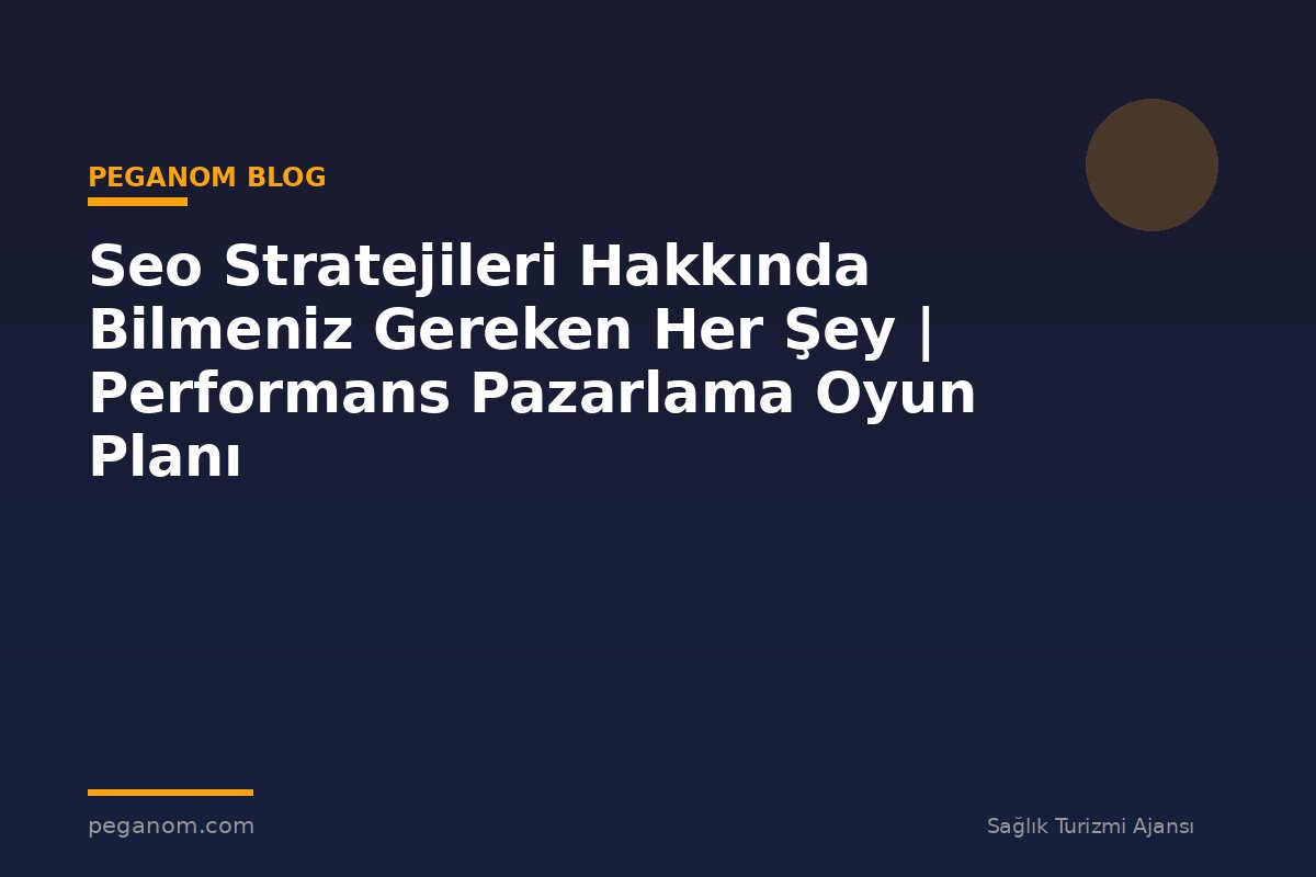 Seo Stratejileri Hakkında Bilmeniz Gereken Her Şey | Performans Pazarlama Oyun Planı
