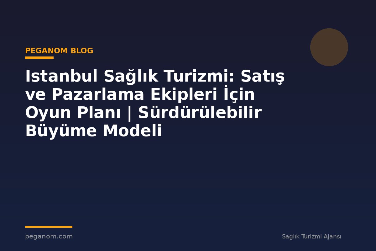 Istanbul Sağlık Turizmi: Satış ve Pazarlama Ekipleri İçin Oyun Planı | Sürdürülebilir Büyüme Modeli