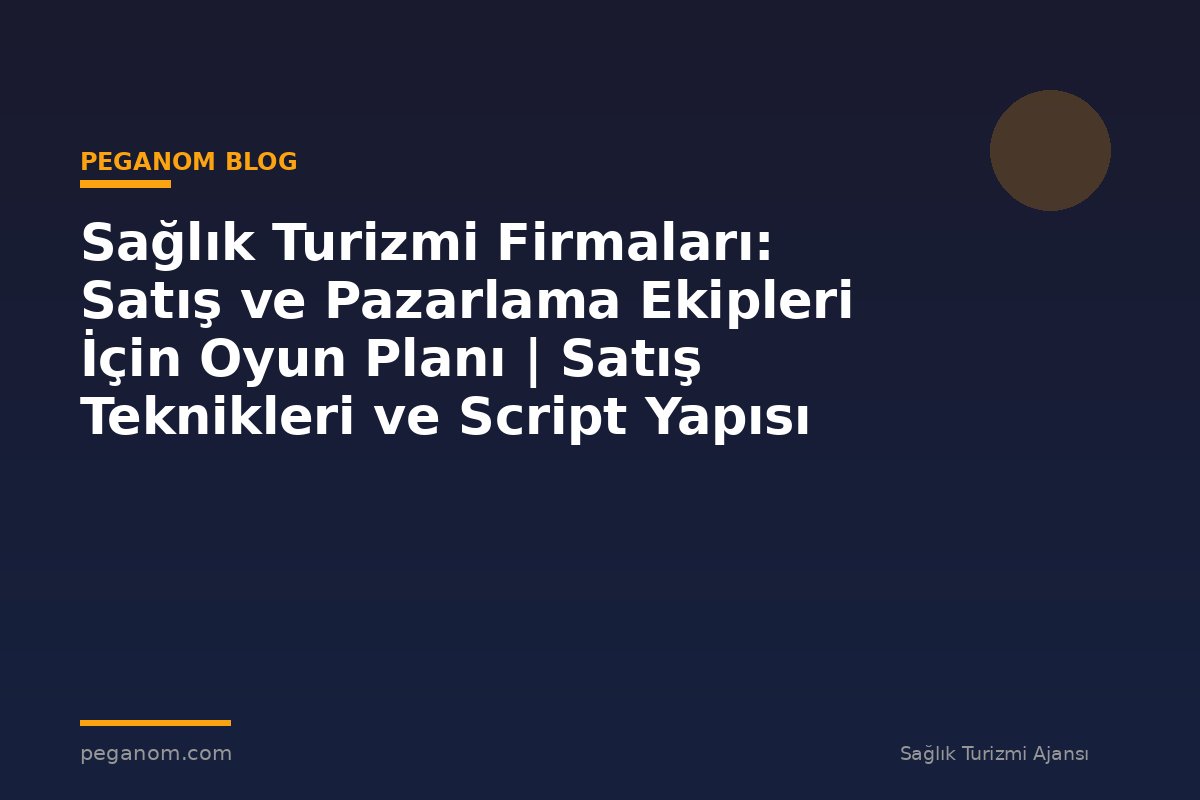 Sağlık Turizmi Firmaları: Satış ve Pazarlama Ekipleri İçin Oyun Planı | Satış Teknikleri ve Script Yapısı