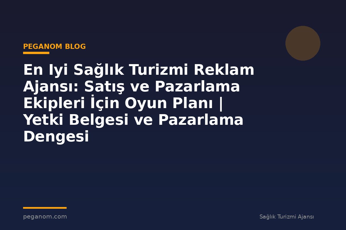En Iyi Sağlık Turizmi Reklam Ajansı: Satış ve Pazarlama Ekipleri İçin Oyun Planı | Yetki Belgesi ve Pazarlama Dengesi