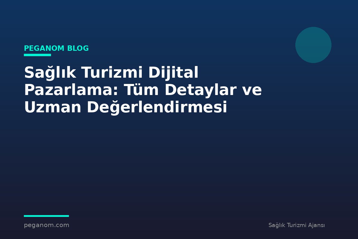 Sağlık Turizmi Dijital Pazarlama: Tüm Detaylar ve Uzman Değerlendirmesi