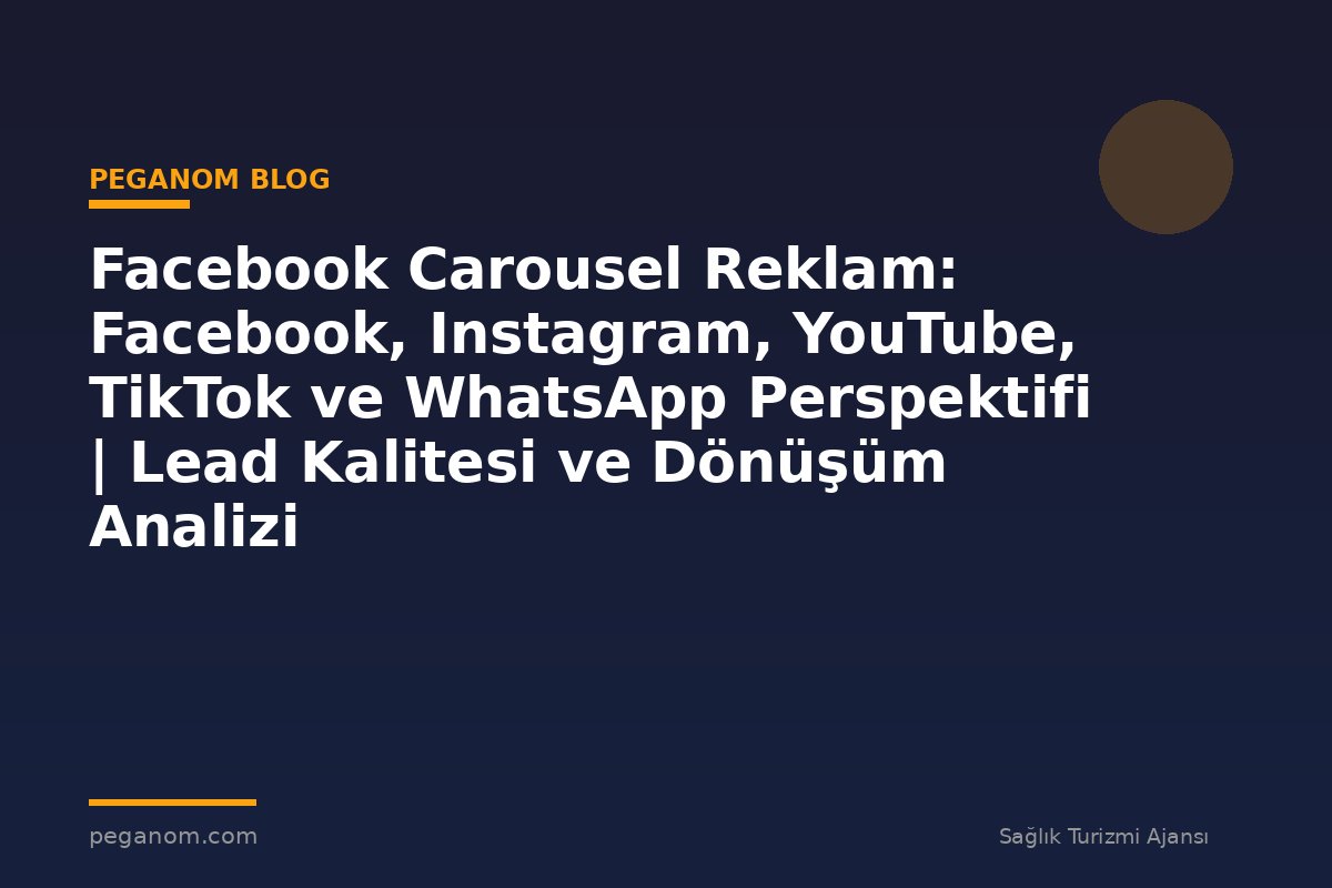 Facebook Carousel Reklam: Facebook, Instagram, YouTube, TikTok ve WhatsApp Perspektifi | Lead Kalitesi ve Dönüşüm Analizi