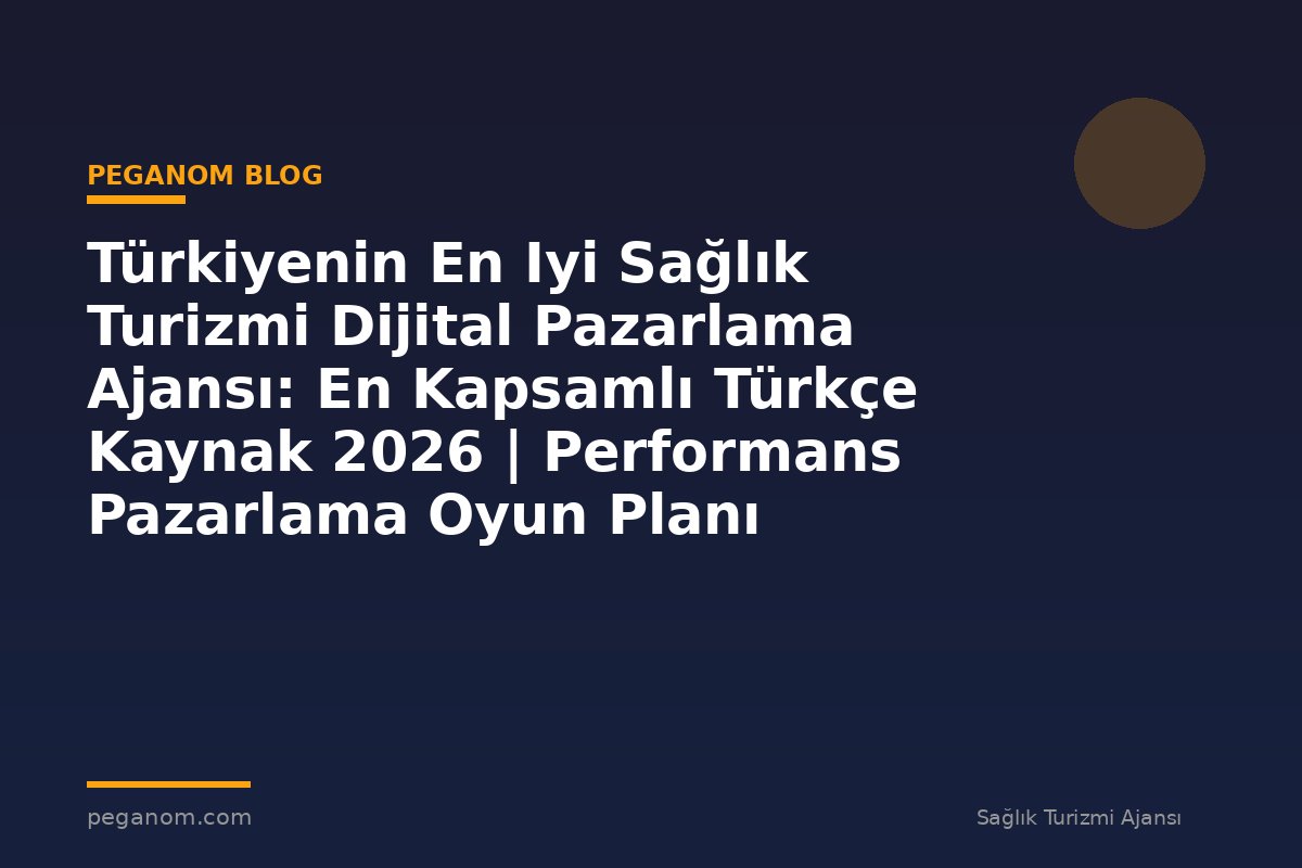 Türkiyenin En Iyi Sağlık Turizmi Dijital Pazarlama Ajansı: En Kapsamlı Türkçe Kaynak 2026 | Performans Pazarlama Oyun Planı