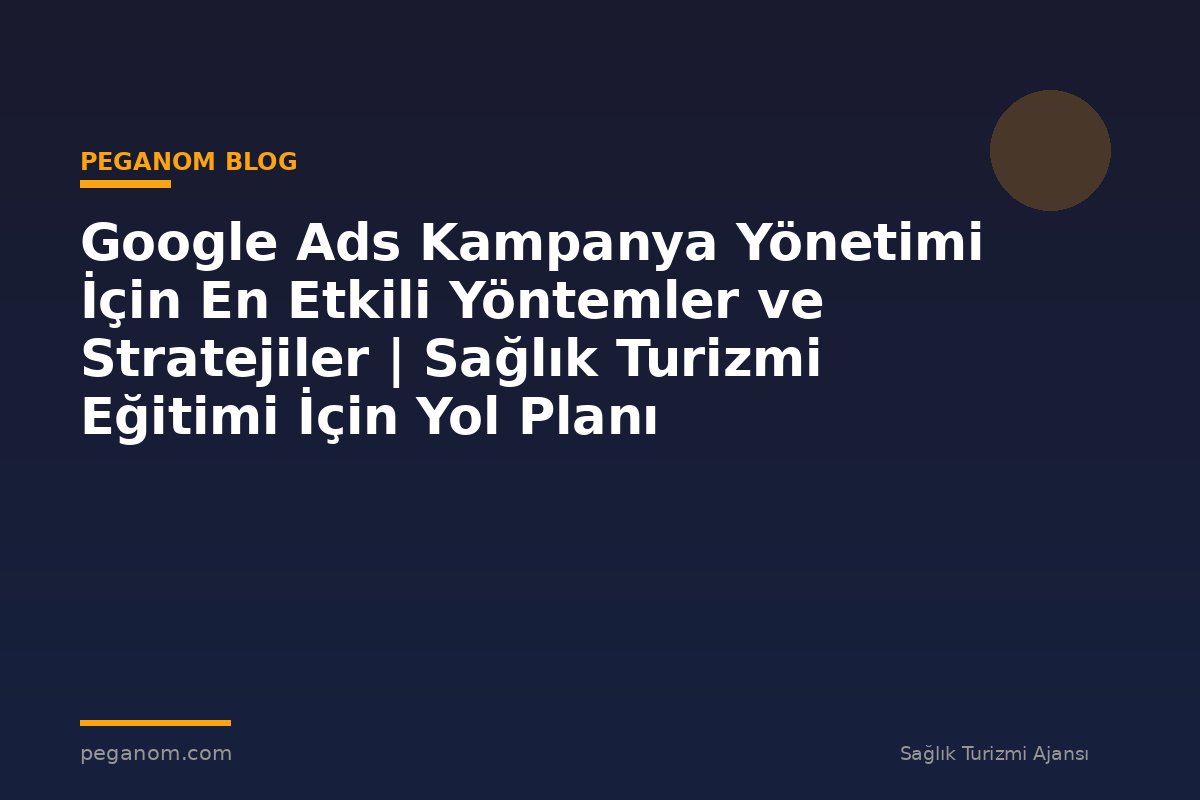 Google Ads Kampanya Yönetimi İçin En Etkili Yöntemler ve Stratejiler | Sağlık Turizmi Eğitimi İçin Yol Planı