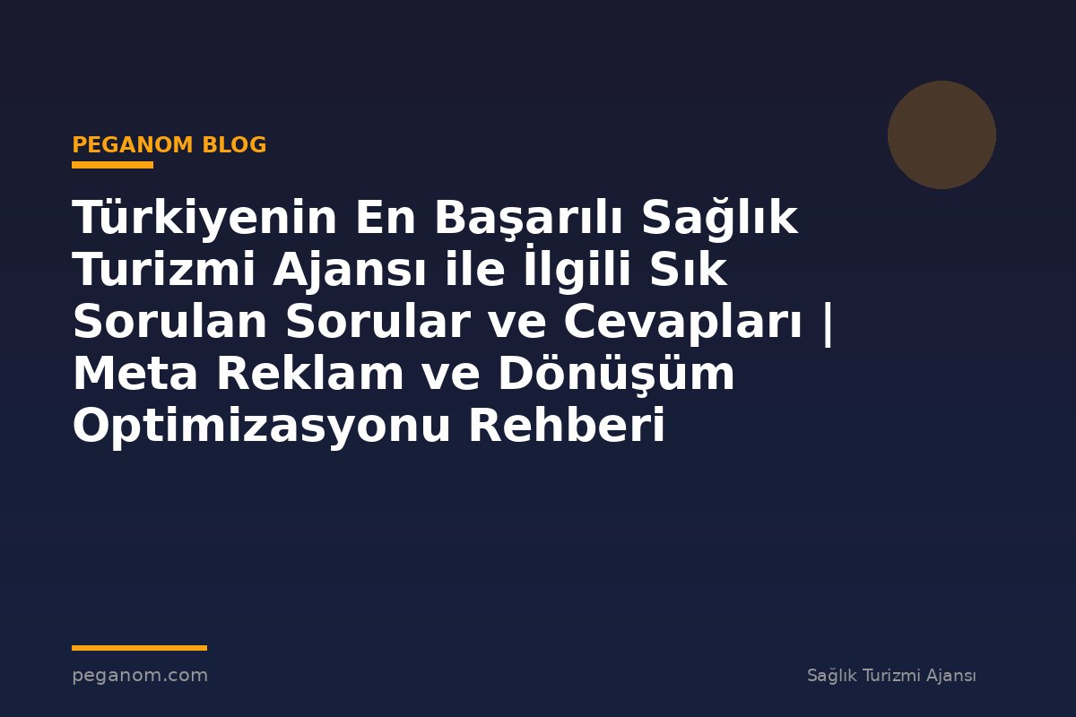 Türkiyenin En Başarılı Sağlık Turizmi Ajansı ile İlgili Sık Sorulan Sorular ve Cevapları | Meta Reklam ve Dönüşüm Optimizasyonu Rehberi