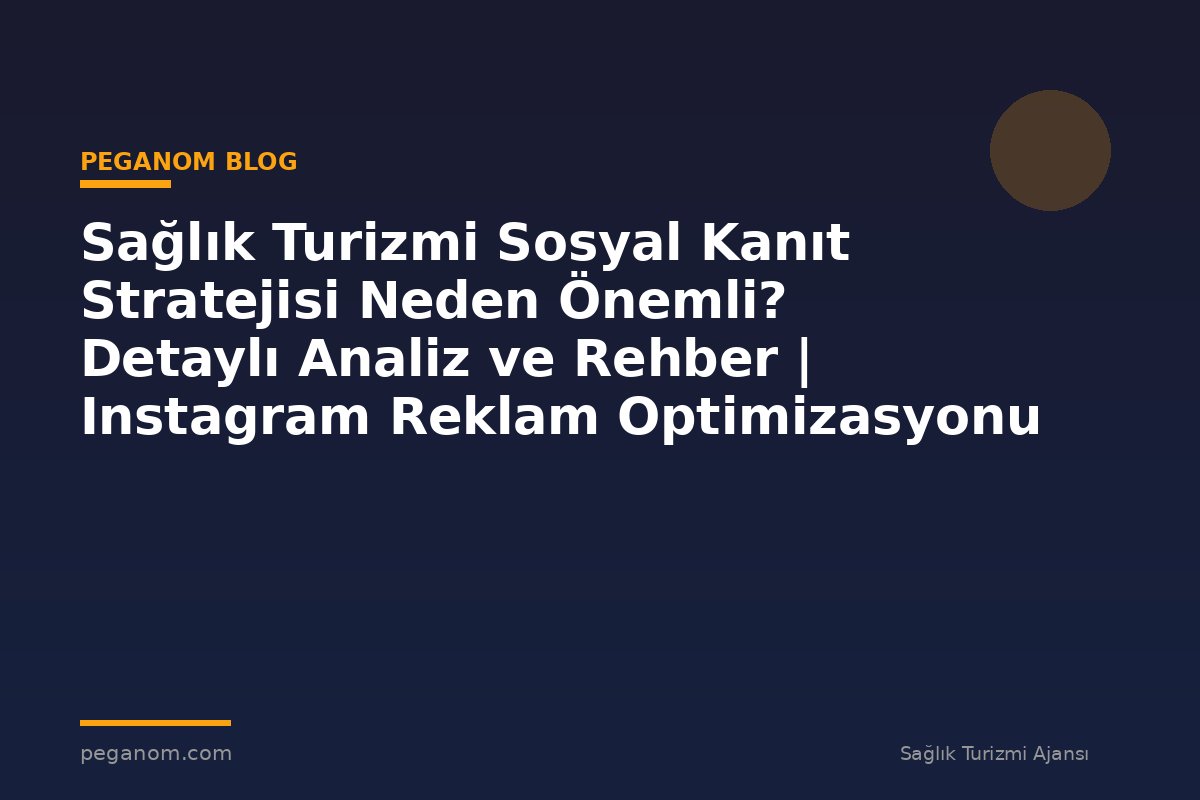 Sağlık Turizmi Sosyal Kanıt Stratejisi Neden Önemli? Detaylı Analiz ve Rehber | Instagram Reklam Optimizasyonu