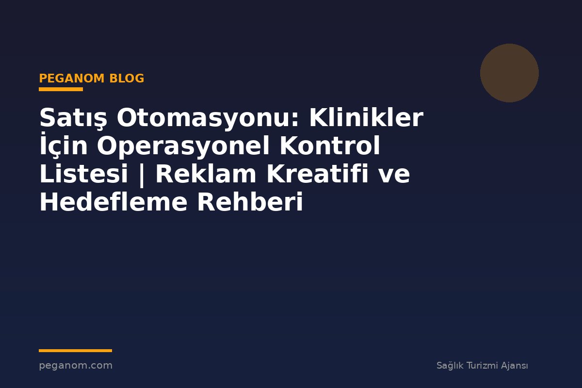 Satış Otomasyonu: Klinikler İçin Operasyonel Kontrol Listesi | Reklam Kreatifi ve Hedefleme Rehberi