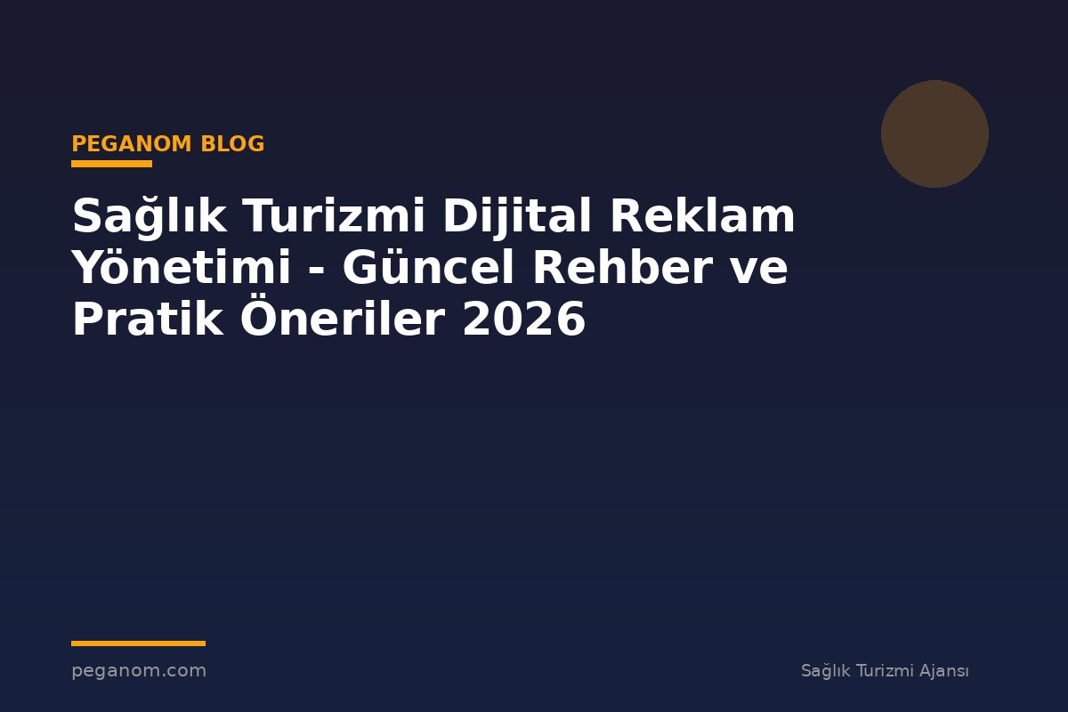 Sağlık Turizmi Dijital Reklam Yönetimi - Güncel Rehber ve Pratik Öneriler 2026
