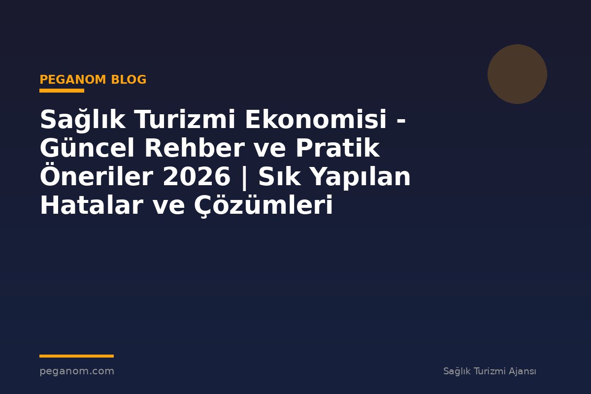Sağlık Turizmi Ekonomisi - Güncel Rehber ve Pratik Öneriler 2026 | Sık Yapılan Hatalar ve Çözümleri