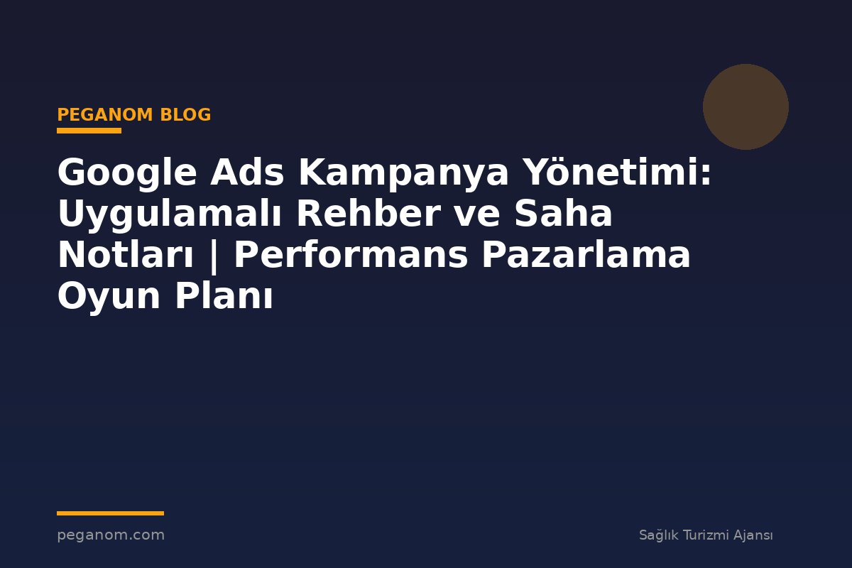 Google Ads Kampanya Yönetimi: Uygulamalı Rehber ve Saha Notları | Performans Pazarlama Oyun Planı