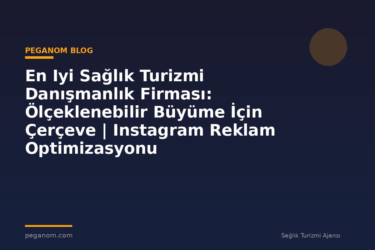 En Iyi Sağlık Turizmi Danışmanlık Firması: Ölçeklenebilir Büyüme İçin Çerçeve | Instagram Reklam Optimizasyonu