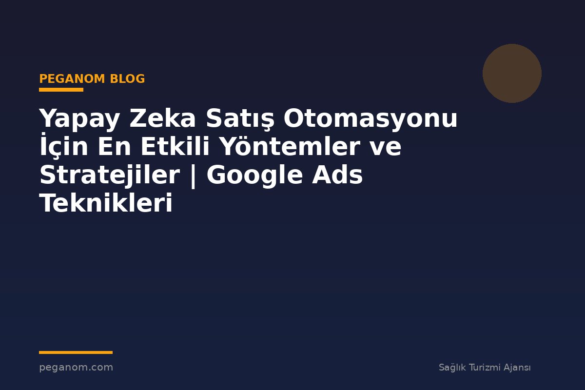 Yapay Zeka Satış Otomasyonu İçin En Etkili Yöntemler ve Stratejiler | Google Ads Teknikleri