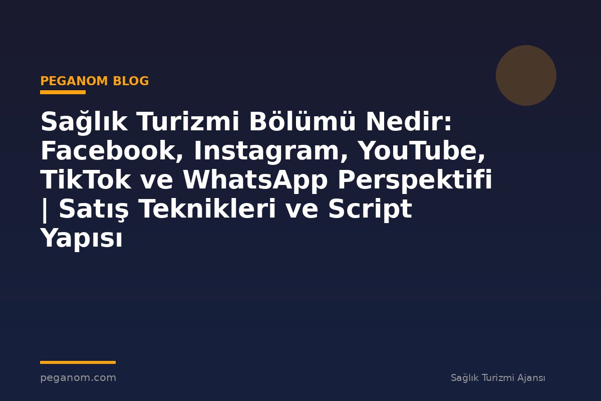 Sağlık Turizmi Bölümü Nedir: Facebook, Instagram, YouTube, TikTok ve WhatsApp Perspektifi | Satış Teknikleri ve Script Yapısı