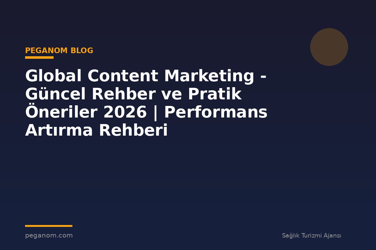 Global Content Marketing - Güncel Rehber ve Pratik Öneriler 2026 | Performans Artırma Rehberi