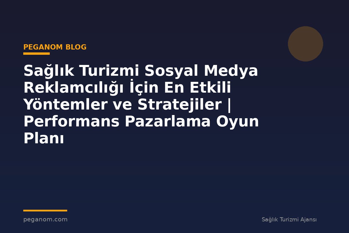 Sağlık Turizmi Sosyal Medya Reklamcılığı İçin En Etkili Yöntemler ve Stratejiler | Performans Pazarlama Oyun Planı