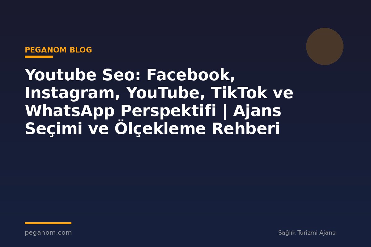 Youtube Seo: Facebook, Instagram, YouTube, TikTok ve WhatsApp Perspektifi | Ajans Seçimi ve Ölçekleme Rehberi