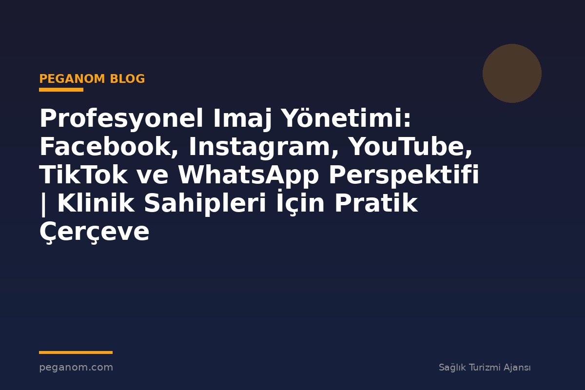 Profesyonel Imaj Yönetimi: Facebook, Instagram, YouTube, TikTok ve WhatsApp Perspektifi | Klinik Sahipleri İçin Pratik Çerçeve
