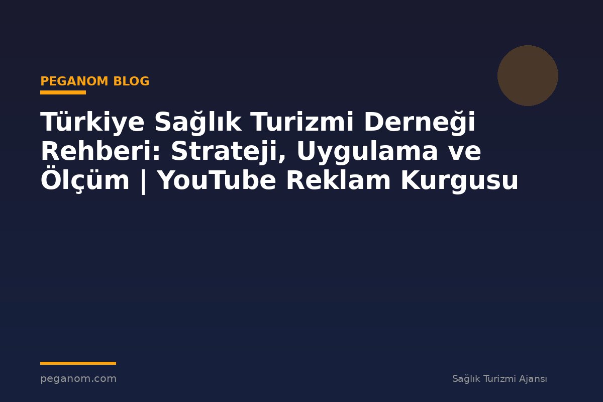 Türkiye Sağlık Turizmi Derneği Rehberi: Strateji, Uygulama ve Ölçüm | YouTube Reklam Kurgusu
